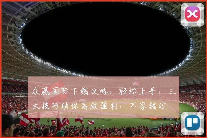 众赢国际下载攻略，轻松上手，三大技巧助你高效盈利，不容错过