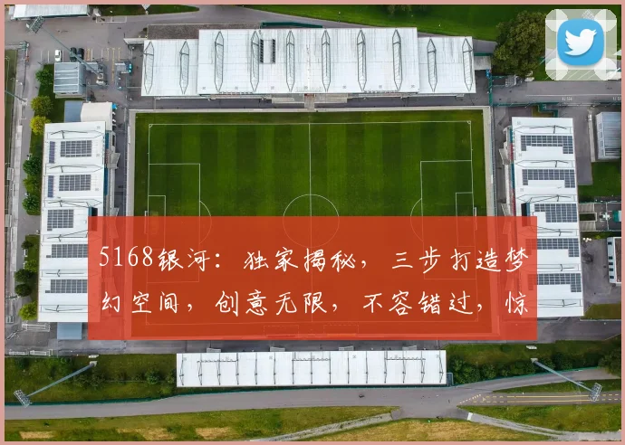 5168银河：独家揭秘，三步打造梦幻空间，创意无限，不容错过，惊喜连连