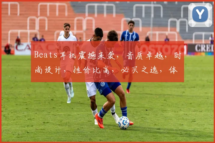 Beats耳机震撼来袭，音质卓越，时尚设计，性价比高，必买之选，体验非凡音效