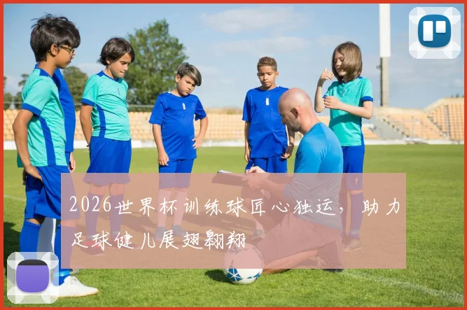 2026世界杯训练球匠心独运，助力足球健儿展翅翱翔