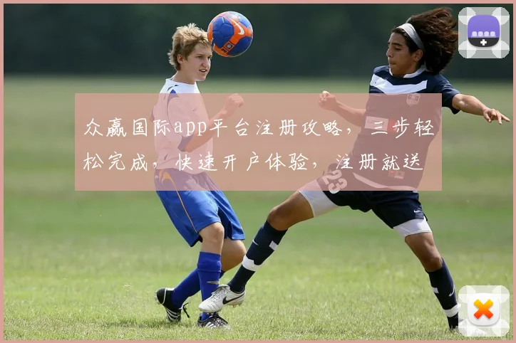 众赢国际app平台注册攻略，三步轻松完成，快速开户体验，注册就送大礼，不容错过