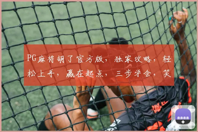 PG麻将胡了官方版，独家攻略，轻松上手，赢在起点，三步学会，笑傲江湖