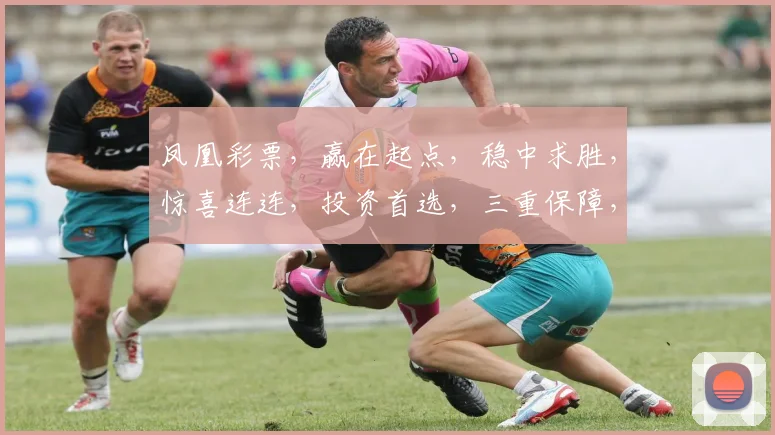 凤凰彩票，赢在起点，稳中求胜，惊喜连连，投资首选，三重保障，必中秘籍