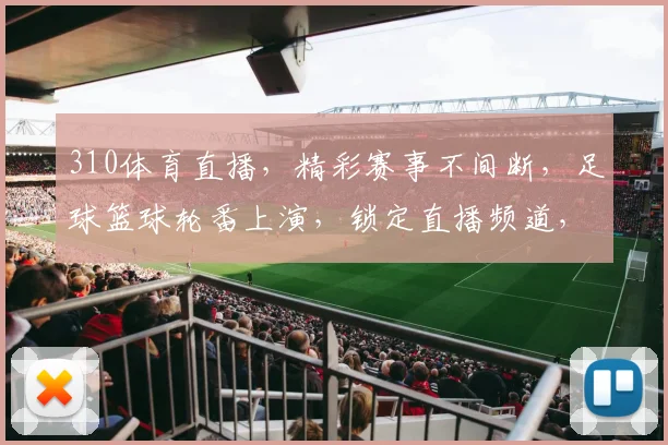 310体育直播，精彩赛事不间断，足球篮球轮番上演，锁定直播频道，共享体育盛宴