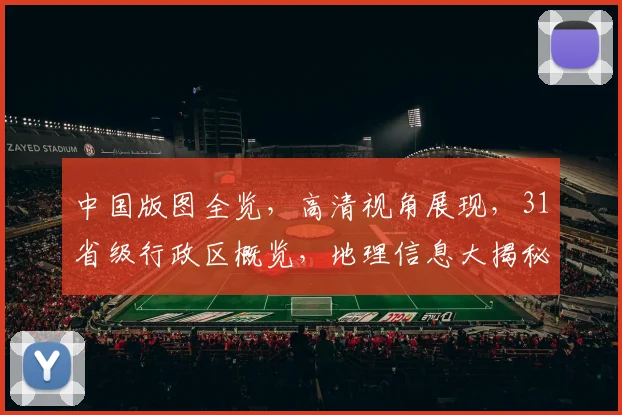 中国版图全览，高清视角展现，31省级行政区概览，地理信息大揭秘，一目了然