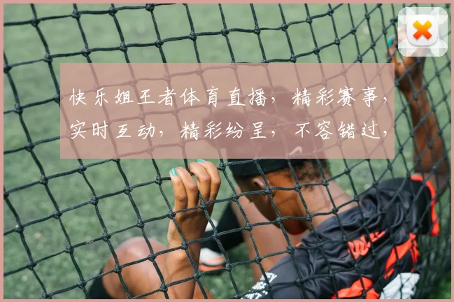 快乐姐王者体育直播，精彩赛事，实时互动，精彩纷呈，不容错过，