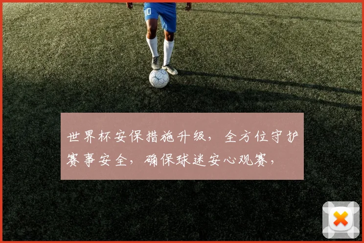 世界杯安保措施升级，全方位守护赛事安全，确保球迷安心观赛，
