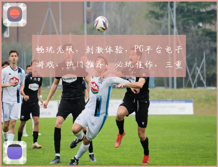 畅玩无限，刺激体验，PG平台电子游戏，热门推荐，必玩佳作，三重惊喜等你来